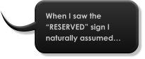 When I saw the “RESERVED” sign I naturally assumed…