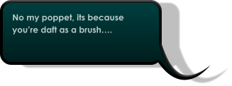 No my poppet, its because you’re daft as a brush….