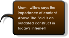 Mum,  willow says the importance of content Above The Fold is an outdated construct in today’s internet!