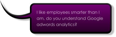 I like employees smarter than I am, do you understand Google adwords analytics?