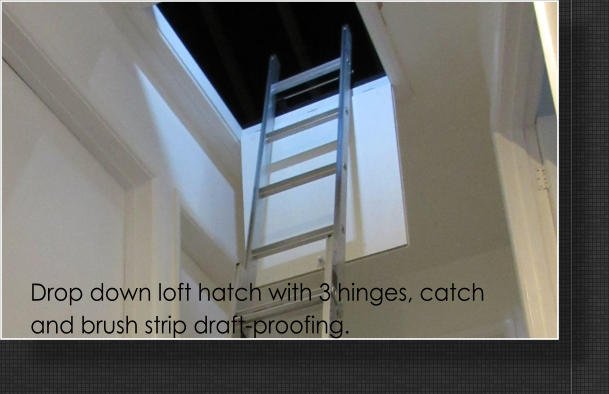 Drop down loft hatch with 3 hinges, catch and brush strip draft-proofing.