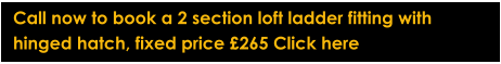Call now to book a 2 section loft ladder fitting with  hinged hatch, fixed price £265 Click here