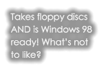 Takes floppy discs AND is Windows 98 ready! What’s not to like?
