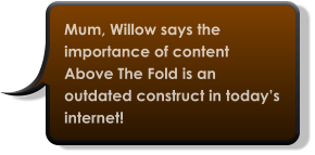 Mum, Willow says the importance of content Above The Fold is an outdated construct in today’s internet!