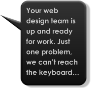 Your web design team is up and ready for work. Just one problem, we can’t reach the keyboard…