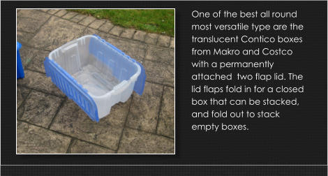 One of the best all round most versatile type are the translucent Contico boxes from Makro and Costco with a permanently attached  two flap lid. The lid flaps fold in for a closed box that can be stacked, and fold out to stack empty boxes.