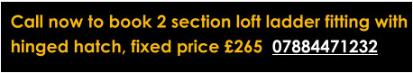 Call now to book 2 section loft ladder fitting with  hinged hatch, fixed price £265  07884471232