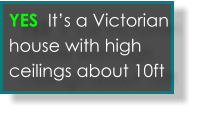 Yes its an old victorian house with tall ceilings  YES  It’s a Victorian house with high ceilings about 10ft