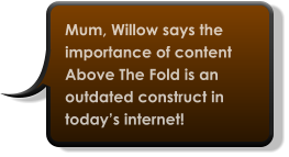 Mum, Willow says the importance of content Above The Fold is an outdated construct in today’s internet!