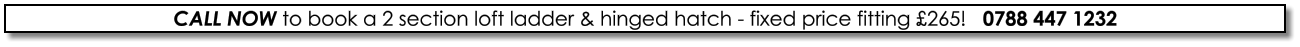CALL NOW to book a 2 section loft ladder & hinged hatch - fixed price fitting £265!   0788 447 1232