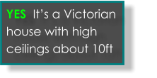 Yes its an old victorian house with tall ceilings  YES  It’s a Victorian house with high ceilings about 10ft