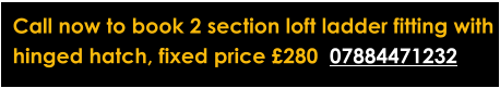 Call now to book 2 section loft ladder fitting with  hinged hatch, fixed price £280  07884471232