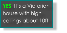 Yes its an old victorian house with tall ceilings  YES  It’s a Victorian house with high ceilings about 10ft