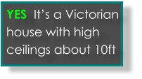 Yes its an old victorian house with tall ceilings  YES  It’s a Victorian house with high ceilings about 10ft