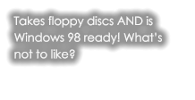 Takes floppy discs AND is Windows 98 ready! What’s not to like?