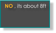 No, its about 8ft  NO , its about 8ft