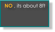 No, its about 8ft  NO , its about 8ft