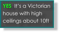 Yes its an old victorian house with tall ceilings  YES  It’s a Victorian house with high ceilings about 10ft