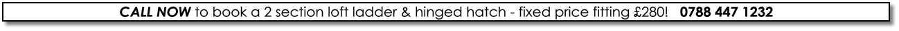 CALL NOW to book a 2 section loft ladder & hinged hatch - fixed price fitting £280!   0788 447 1232